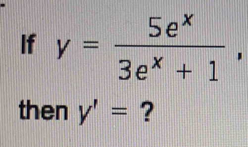 If y= 5e^x/3e^x+1 , 
then y'= ?