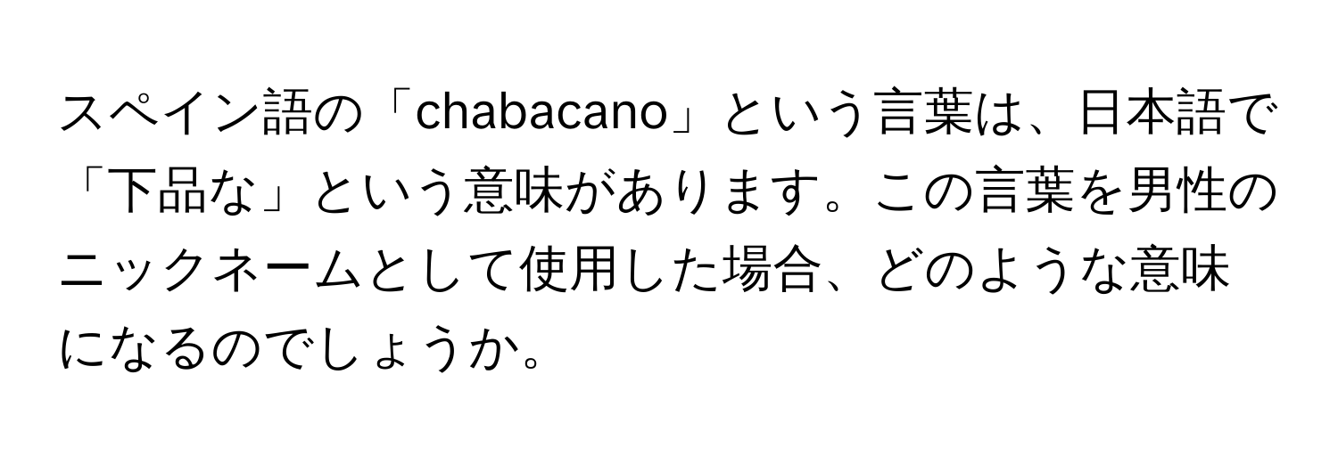 スペイン語の「chabacano」という言葉は、日本語で「下品な」という意味があります。この言葉を男性のニックネームとして使用した場合、どのような意味になるのでしょうか。