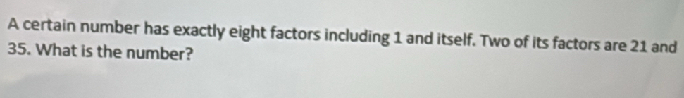 A certain number has exactly eight factors including 1 and itself. Two of its factors are 21 and
35. What is the number?