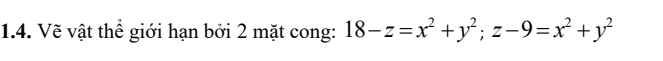 Vẽ vật thể giới hạn bởi 2 mặt cong: 18-z=x^2+y^2; z-9=x^2+y^2