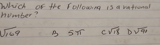 Which of the following is a vational
number?
sqrt(169)
B 5YT C sqrt(18) D sqrt(91)