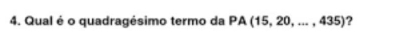 Qual é o quadragésimo termo da PA(15,20,...,435) ?