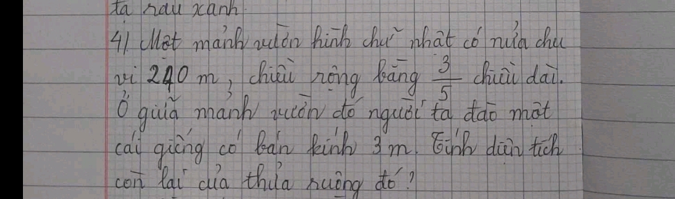 ta hau xanh 
41 clet manh rdon hink chu what cǒ nua cha 
xi 240 m, chui nng bāng  3/5  chiai dai. 
O guiá mank juch do nquǒi to dǎo what 
cai giēng co bàn Rinh 3m óinn dàn tich 
con Rai dia thia huǒng do?