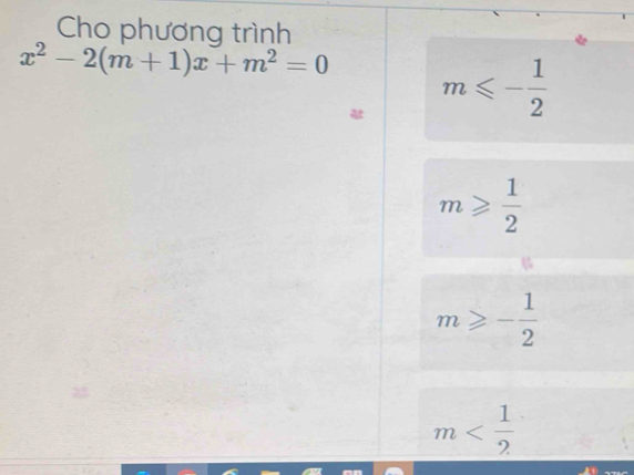 Cho phương trình
x^2-2(m+1)x+m^2=0 m≤slant - 1/2 
m≥slant  1/2 
m≥slant - 1/2 
m