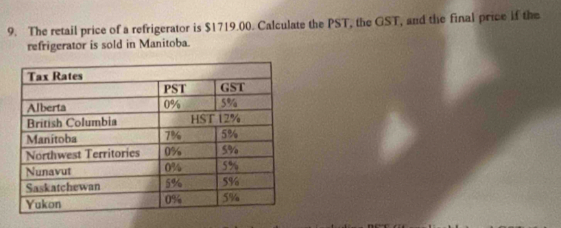 The retail price of a refrigerator is $1719.00. Calculate the PST, the GST, and the final price if the 
refrigerator is sold in Manitoba.