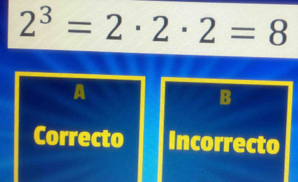 2^3=2· 2· 2=8
A
B
Correcto Incorrecto