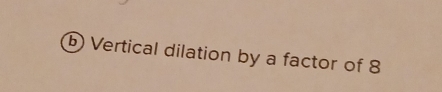 Vertical dilation by a factor of 8