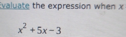 Evaluate the expression when x
x^2+5x-3