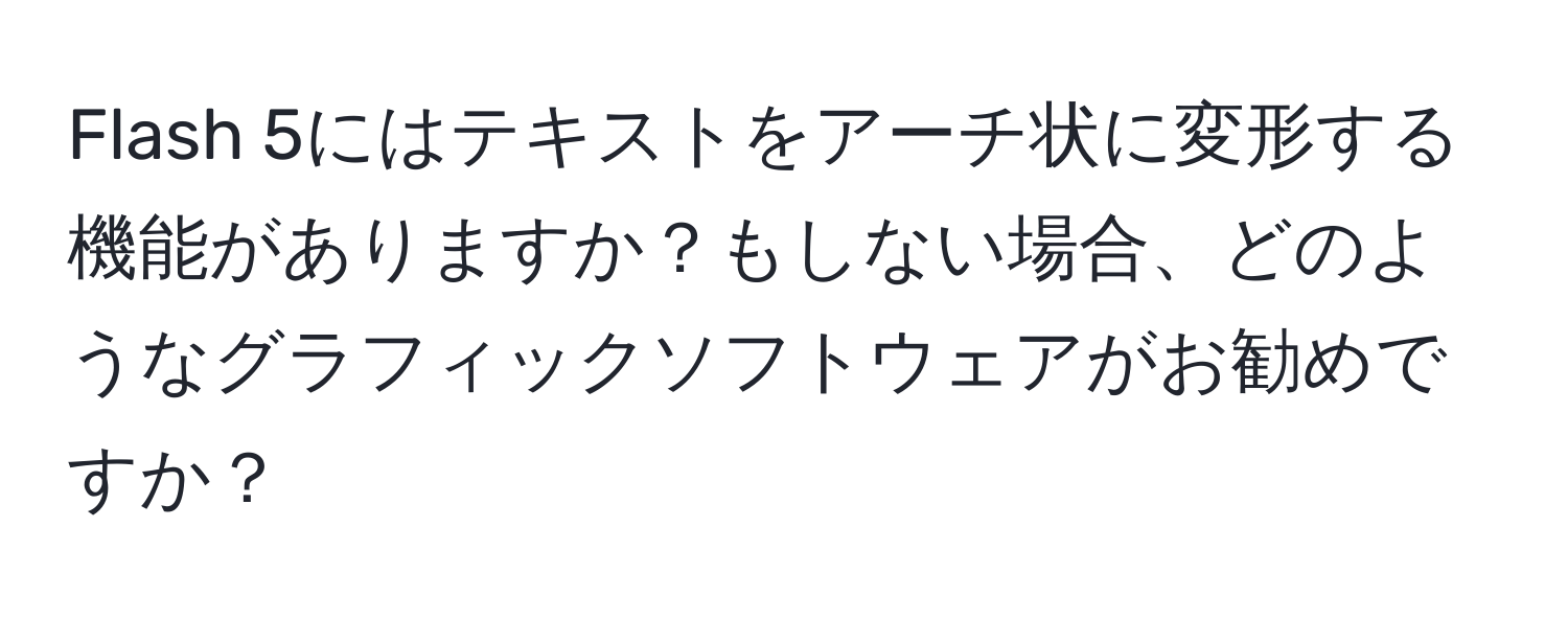 Flash 5にはテキストをアーチ状に変形する機能がありますか？もしない場合、どのようなグラフィックソフトウェアがお勧めですか？
