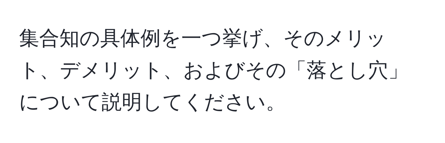 集合知の具体例を一つ挙げ、そのメリット、デメリット、およびその「落とし穴」について説明してください。