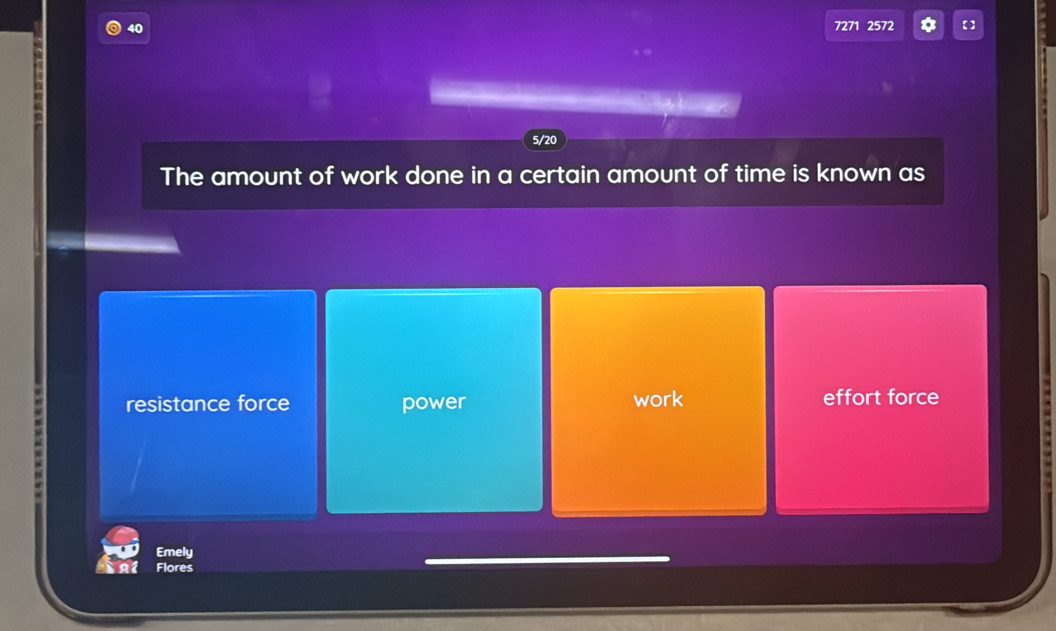 40 7271 2572 【】
The amount of work done in a certain amount of time is known as
resistance force power work effort force
Emely
Flores