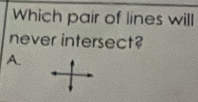 Which pair of lines will
never intersect?
A.