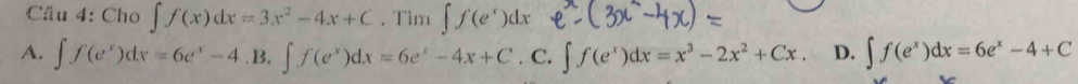 Cho ∈t f(x)dx=3x^2-4x+C. Tìm
A. ∈t f(e^x)dx=6e^x-4.B.∈t f(e^x)dx=6e^x-4x+C. C. ∈t f(e^x)dx=x^3-2x^2+Cx. D. ∈t f(e^x)dx=6e^x-4+C