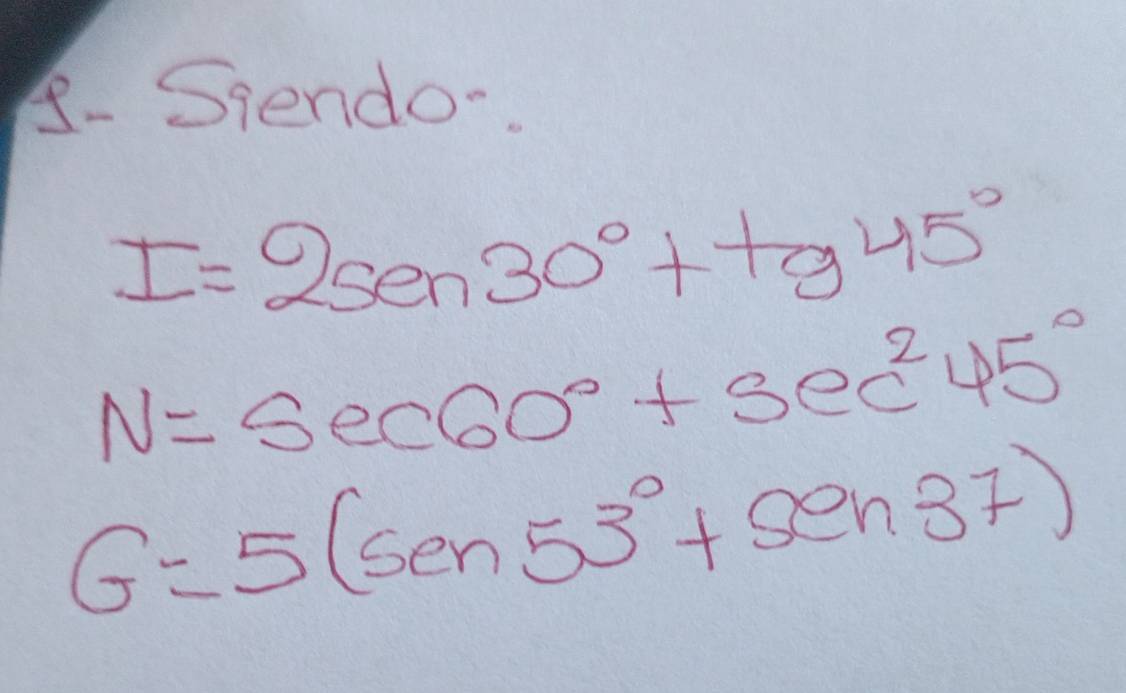 8- Sqendo-.
I=2sen30°+tg45°
N=sec 60°+sec^(2ec^2)45°
G=5(sen53°+sen37)