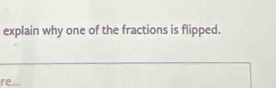 explain why one of the fractions is flipped. 
re...