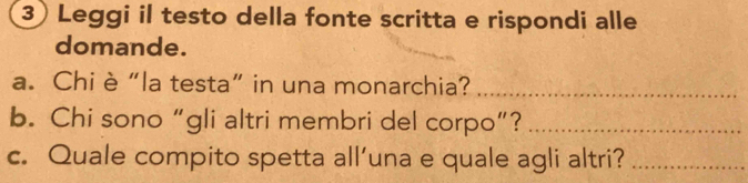 Leggi il testo della fonte scritta e rispondi alle 
domande. 
a. Chi è “la testa” in una monarchia?_ 
b. Chi sono “gli altri membri del corpo”?_ 
c. Quale compito spetta all’una e quale agli altri?_