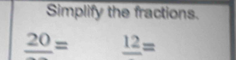 Simplify the fractions.
frac 20=
_ 12=