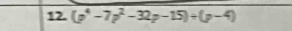 (p' -7p² -32p-15)+(p-4)