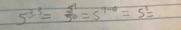 5^(3· 3)= 5^4/50 =5^(9-6)=5^3=