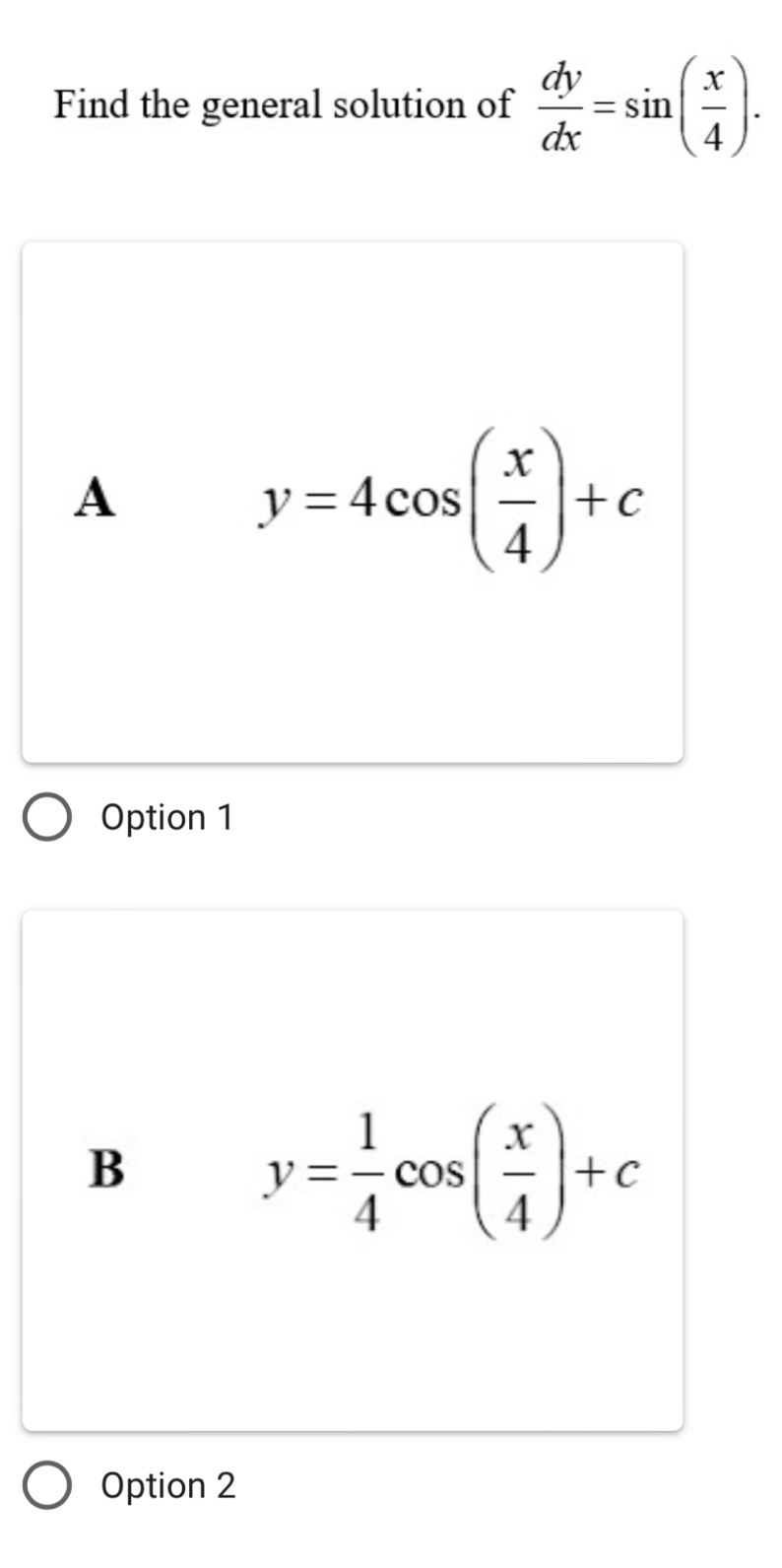 Find the general solution of  dy/dx =sin ( x/4 ).
A
y=4cos ( x/4 )+c
Option 1
B
y= 1/4 cos ( x/4 )+c
Option 2