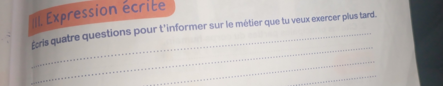 Expression écrite 
_ 
Écris quatre questions pour t'informer sur le métier que tu veux exercer plus tard. 
_ 
_ 
_