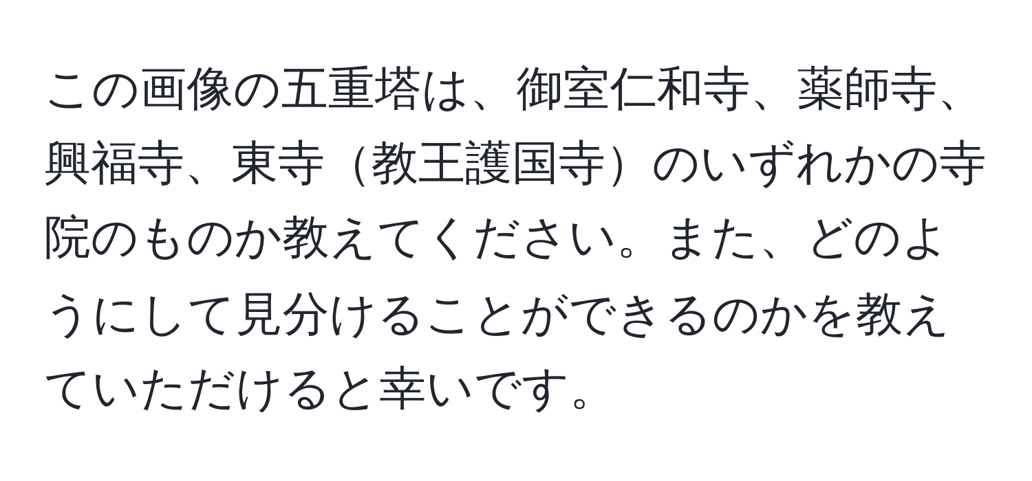 この画像の五重塔は、御室仁和寺、薬師寺、興福寺、東寺教王護国寺のいずれかの寺院のものか教えてください。また、どのようにして見分けることができるのかを教えていただけると幸いです。