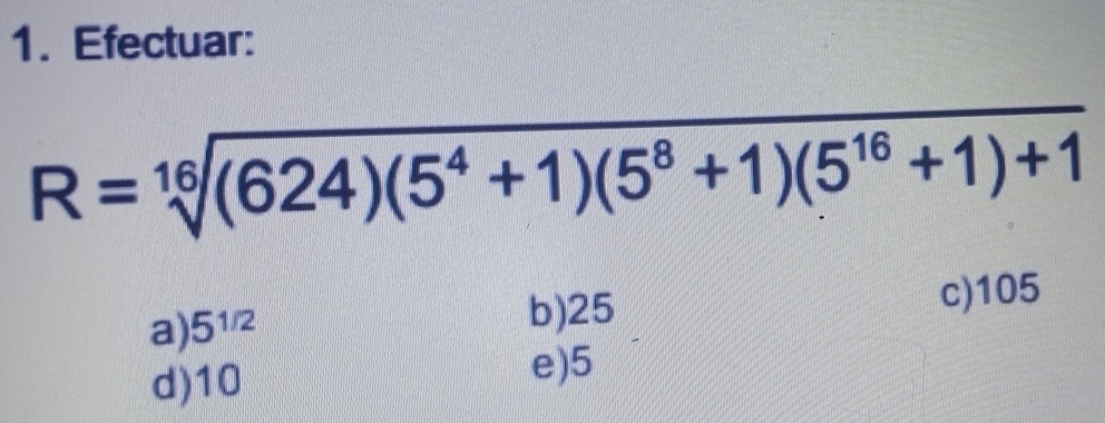 Efectuar:
R=sqrt[16]((624)(5^4+1)(5^8+1)(5^(16)+1)+1)
a) 5^(1/2)
b) 25 c) 105
d) 10
e) 5