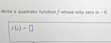 Write a quadratic function fwhose only zero is -6.
f(x)=□