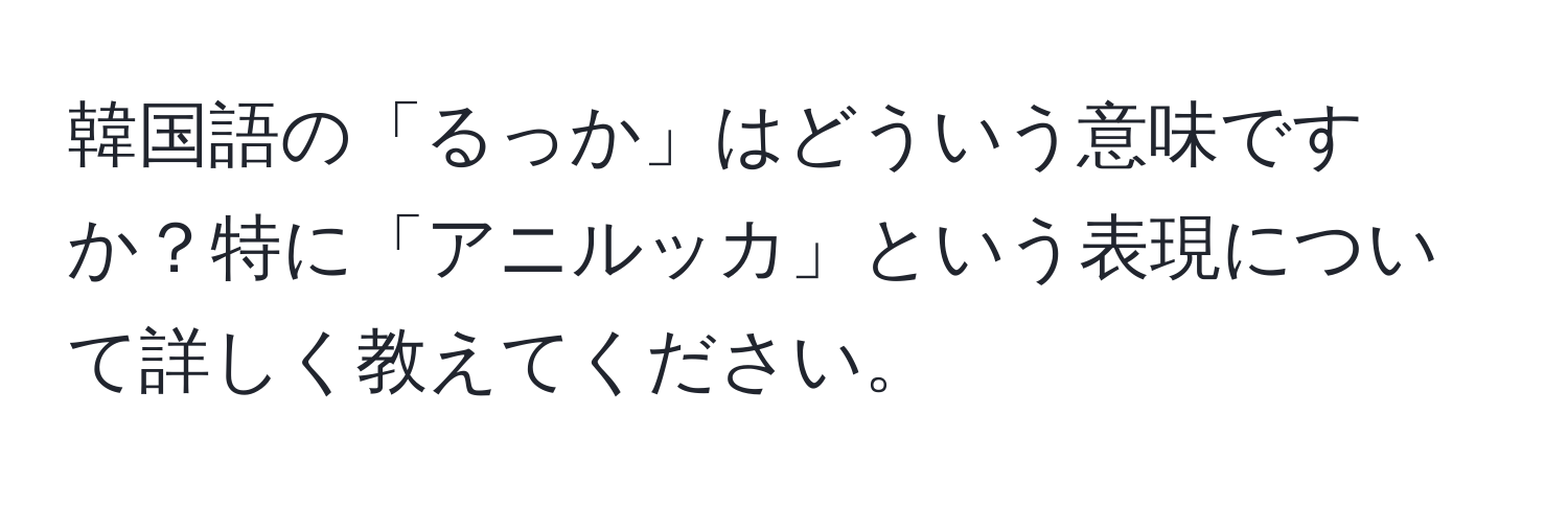 韓国語の「るっか」はどういう意味ですか？特に「アニルッカ」という表現について詳しく教えてください。