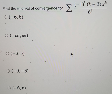 Find the interval of convergence for sumlimits frac (-1)^k(k+3)x^k6^k
(-6,6)
(-∈fty ,∈fty )
(-3,3)
(-9,-3).
[-6,6)