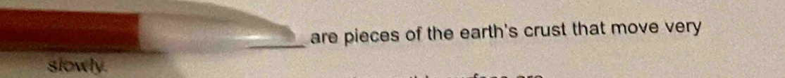 are pieces of the earth's crust that move very 
slowly.