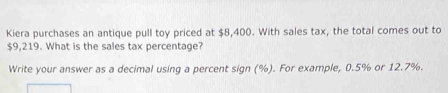 Kiera purchases an antique pull toy priced at $8,400. With sales tax, the total comes out to
$9,219. What is the sales tax percentage? 
Write your answer as a decimal using a percent sign (%). For example, 0.5% or 12.7%.