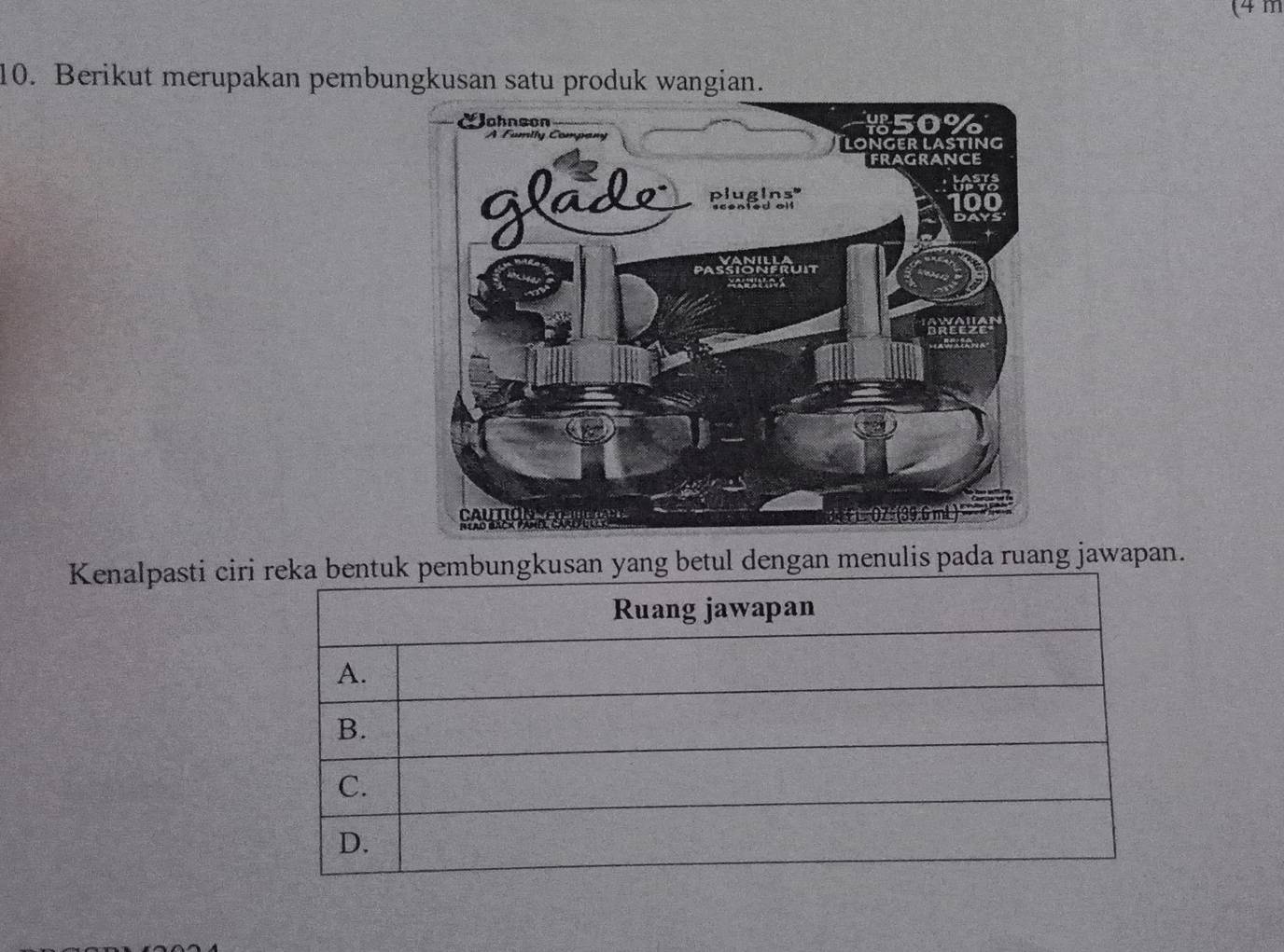 (4m
10. Berikut merupakan pembungkusan satu produk wangian. 
Kenalpasti ciri reka bentuk pembungkusan yang betul dengan menulis pada ruang jawapan. 
Ruang jawapan 
A. 
B. 
C. 
D.