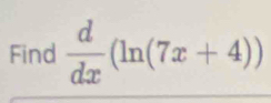 Find  d/dx (ln (7x+4))