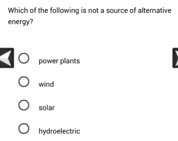 Which of the following is not a source of alternative
energy?
power plants
wind
solar
hydroelectric