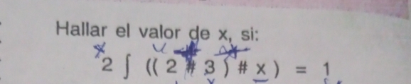 Hallar el valor ge x, si:
2 ∫ (( 2 # 3 ) # x ) = 1