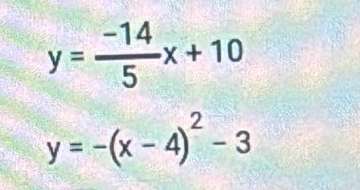 y= (-14)/5 x+10
y=-(x-4)^2-3