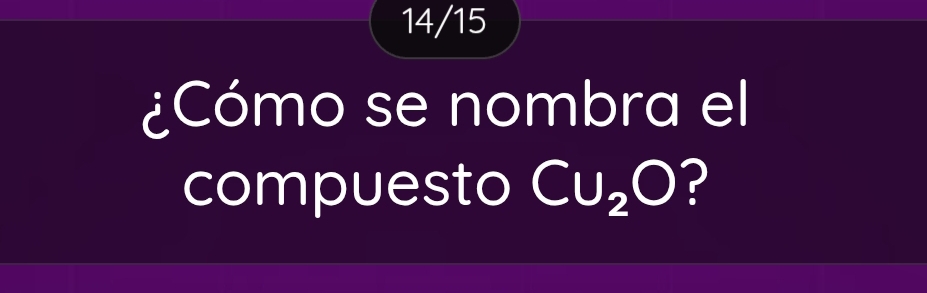 14/15 
¿Cómo se nombra el 
compuesto CU_2O ?