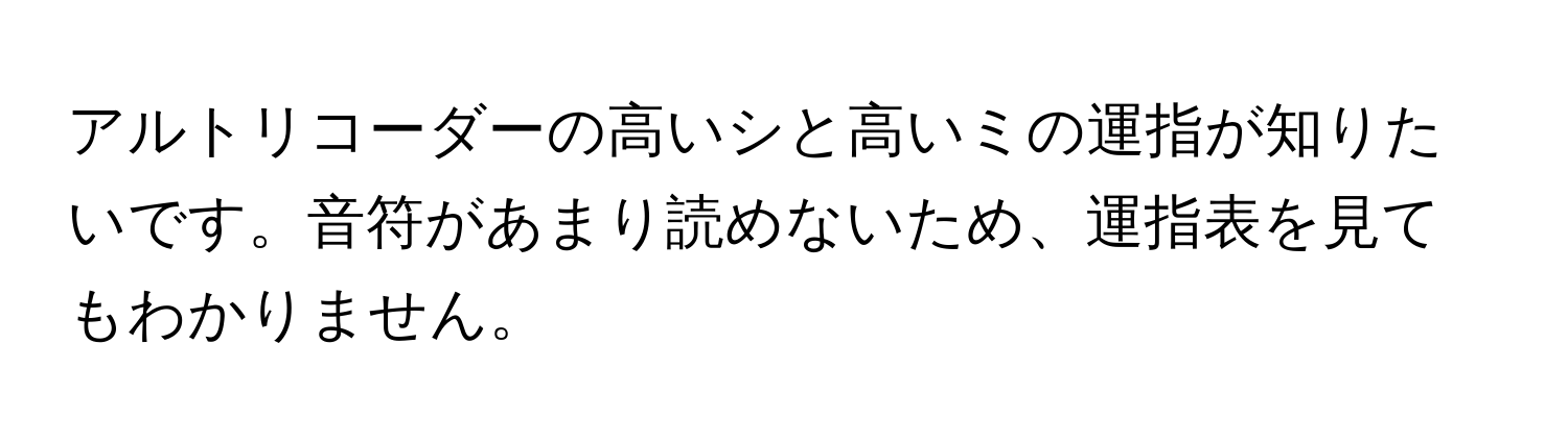 アルトリコーダーの高いシと高いミの運指が知りたいです。音符があまり読めないため、運指表を見てもわかりません。