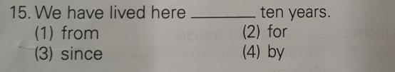 We have lived here _ ten years.
(1) from (2) for
(3) since (4) by