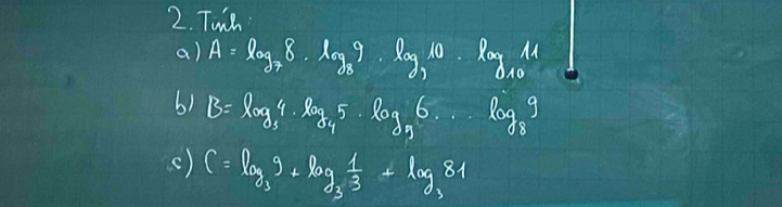 Twih 
a) A=log _78· log _89· log _710· log _1011
b) B=log _34· log _45· log _96· ·s · log _89
() C=log _39+log _3 1/3 +log _381