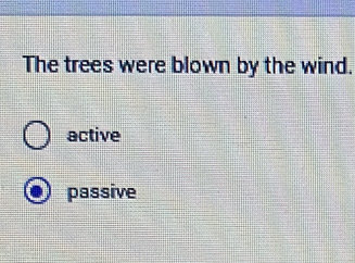 The trees were blown by the wind.
active
passive