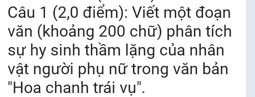 (2,0 điểm): Viết một đoạn 
văn (khoảng 200 chữ) phân tích 
sự hy sinh thầm lặng của nhân 
vật người phụ nữ trong văn bản 
"Hoa chanh trái vụ".