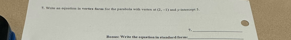 Write an equation in vertex form for the parabola with vertex at (2,-1) and y-intercept 5. 
7._ 
Bonus: Write the equation in standard form:_