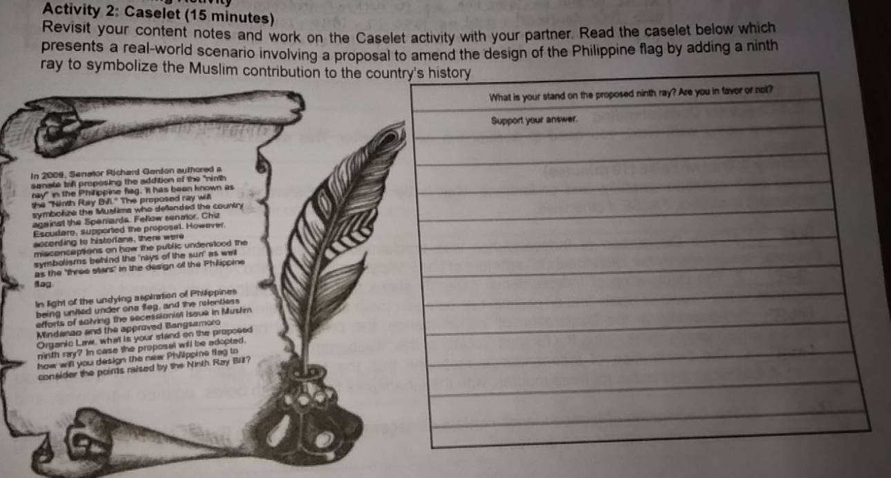 Activity 2: Caselet (15 minutes) 
Revisit your content notes and work on the Caselet activity with your partner. Read the caselet below which 
presents a real-world scenario involving a proposal to amend the design of the Philippine flag by adding a ninth 
ray to symbolize the Muslim contribution to the cou