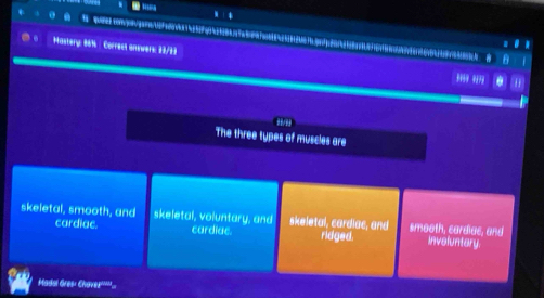 Hastery: 86% Corress onnwers: 33/33 ' . 
#='
The three types of muscles are
skeletal, smooth, and skeletal, voluntary, and skeletal, cardiac, and smooth, cardiac, and
cardiac. cardiac. ridged. inveluntary.
Madsi Gres: Chave'''''.
