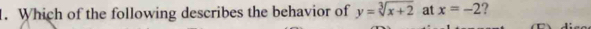 Which of the following describes the behavior of y=sqrt[3](x+2) at x=-2
T diso