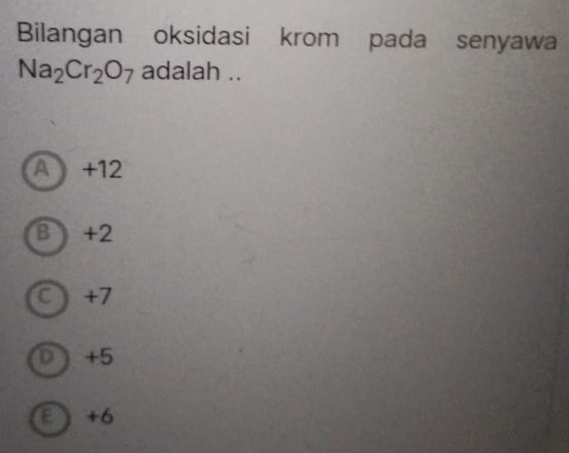 Bilangan oksidasi krom pada senyawa
Na_2Cr_2O_7 adalah ..
A +12
B +2
+7
D +5
a +6