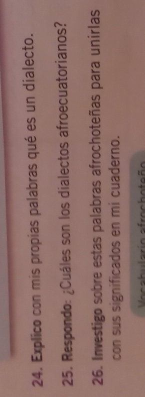 Explico con mis propias palabras qué es un dialecto. 
25. Respondo: ¿Cuáles son los dialectos afroecuatorianos? 
26. Investigo sobre estas palabras afrochoteñas para unirlas 
con sus significados en mi cuaderno. 
Vocabulario afrochoteño