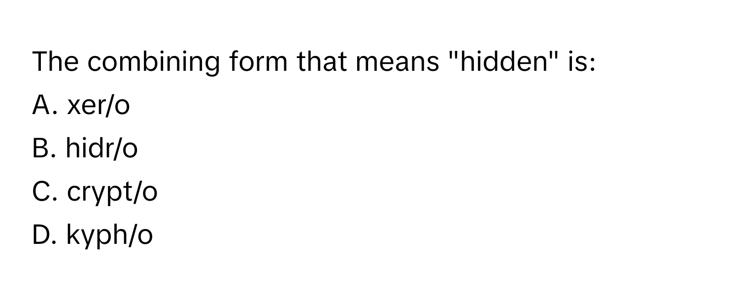 The combining form that means "hidden" is:

A. xer/o
B. hidr/o
C. crypt/o
D. kyph/o